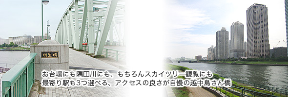 お台場にも隅田川にも、もちろんスカイツリー観覧にも　最寄り駅も3つ選べる、アクセスの良さが自慢の越中島さん橋